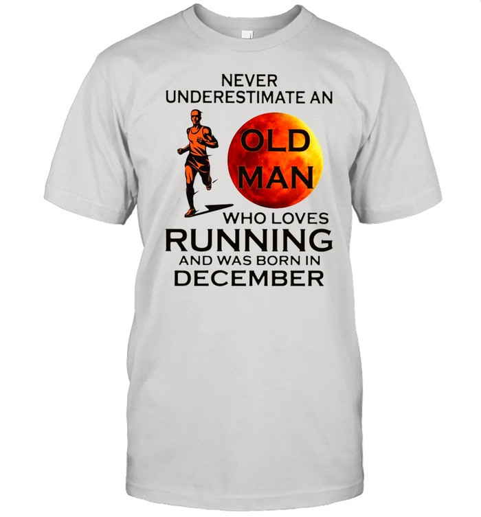 Never Underestimate An Old Man Who Loves Running And Was Born In December T-Shirt
