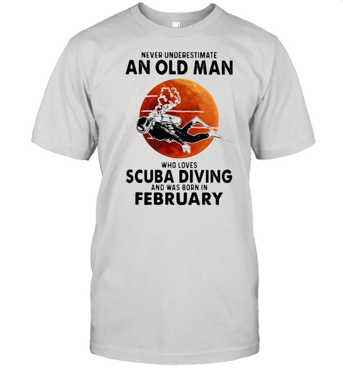 Never Underestimate An Old Man Who Loves Scuba Diving And Was Born In February Blood Moon T-Shirt Never Underestimate An Old Man Who Loves Scuba Diving And Was Born In February Blood Moon T-Shirt