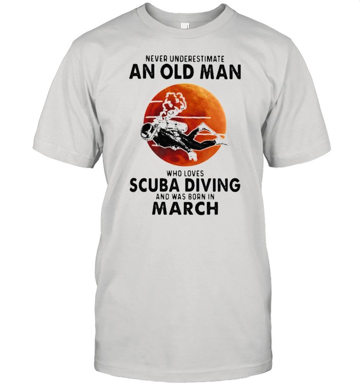 Never Underestimate An Old Man Who Loves Scuba Diving And Was Born In March Blood Moon T-Shirt Never Underestimate An Old Man Who Loves Scuba Diving And Was Born In March Blood Moon T-Shirt