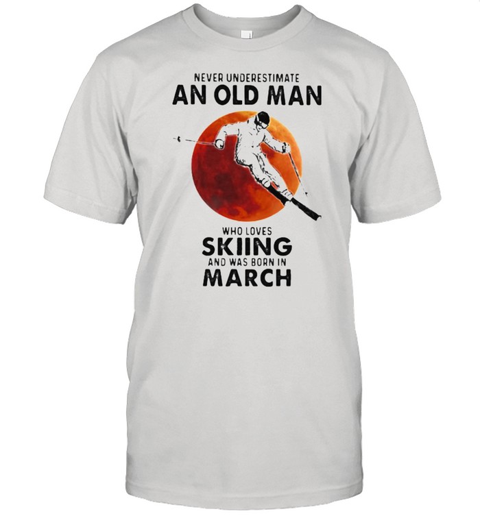 Never Underestimate An Old Man Who Loves Skiing And Was Born In March Blood Moon T-Shirt Never Underestimate An Old Man Who Loves Skiing And Was Born In March Blood Moon T-Shirt