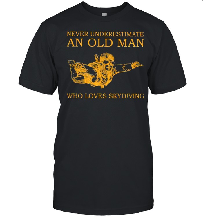 Never Underestimate An Old Man Who Loves Skydiving T-Shirt Never Underestimate An Old Man Who Loves Skydiving T-Shirt