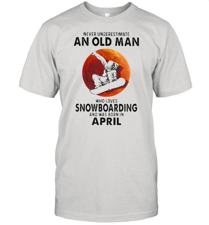 Never Underestimate An Old Man Who Loves Snowboaring And Was Born In April Blood Moon T-Shirt Never Underestimate An Old Man Who Loves Snowboaring And Was Born In April Blood Moon T-Shirt