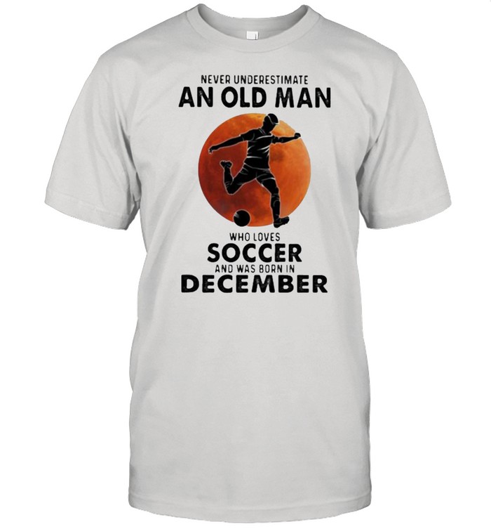 Never Underestimate An Old Man Who Loves Soccer And Was Born In December Blood Moon T-Shirt