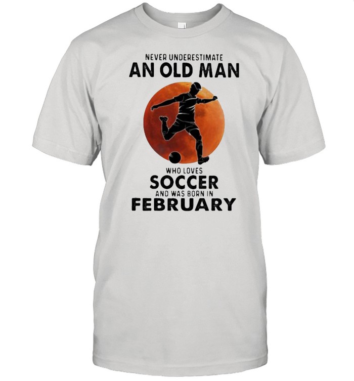 Never Underestimate An Old Man Who Loves Soccer And Was Born In February Blood Moon T-Shirt