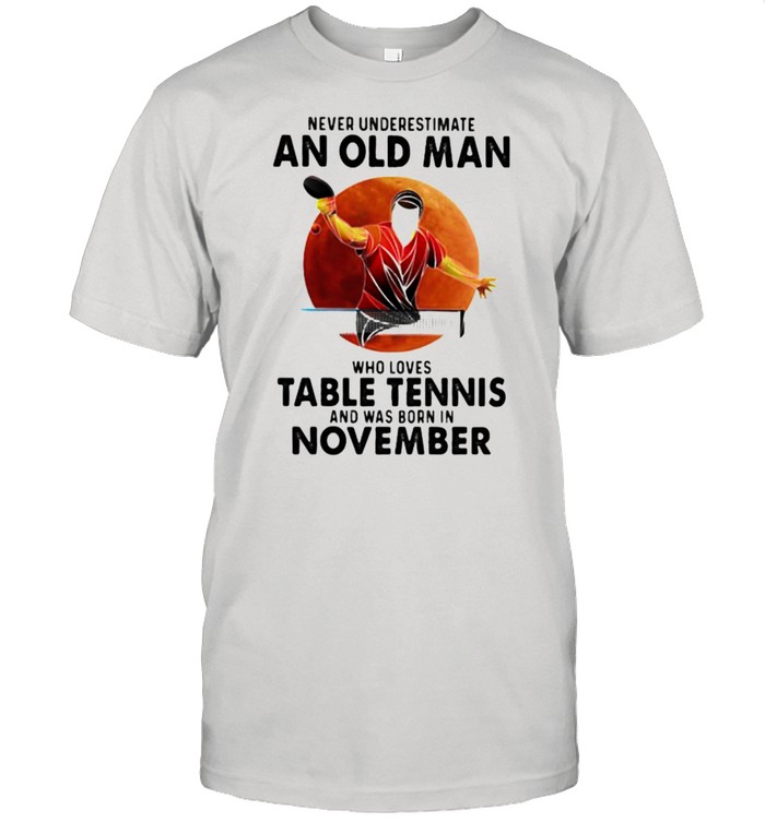 Never Underestimate An Old Man Who Loves Table Tennis And Was Born In November Blood Moon T-Shirt Never Underestimate An Old Man Who Loves Table Tennis And Was Born In November Blood Moon T-Shirt