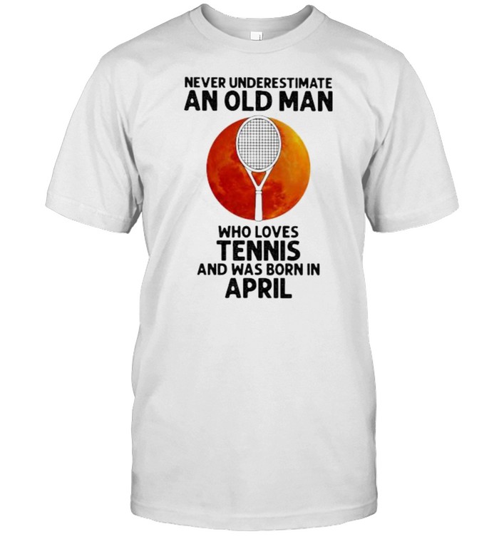 Never Underestimate An Old Man Who Loves Tennis And Was Born In April Blood Moon T-Shirt Never Underestimate An Old Man Who Loves Tennis And Was Born In April Blood Moon T-Shirt