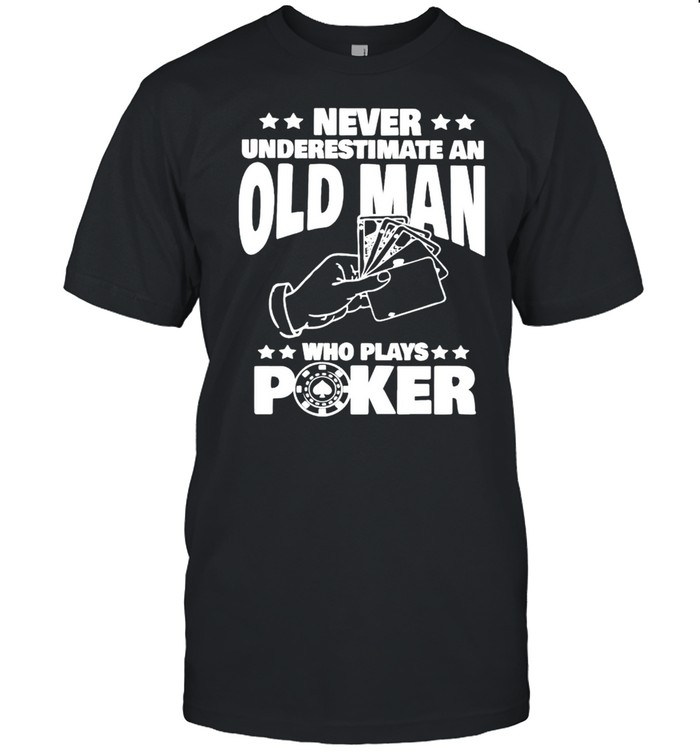 Never Underestimate An Old Man Who Plays Poker T-Shirt Never Underestimate An Old Man Who Plays Poker T-Shirt