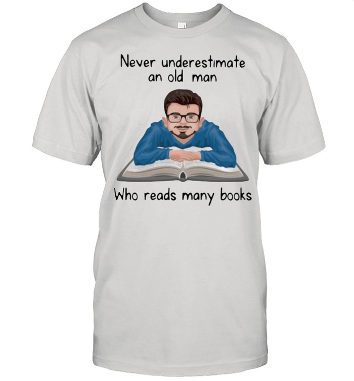 Never Underestimate An Old Man Who Read Many Books T-Shirt Never Underestimate An Old Man Who Read Many Books T-Shirt
