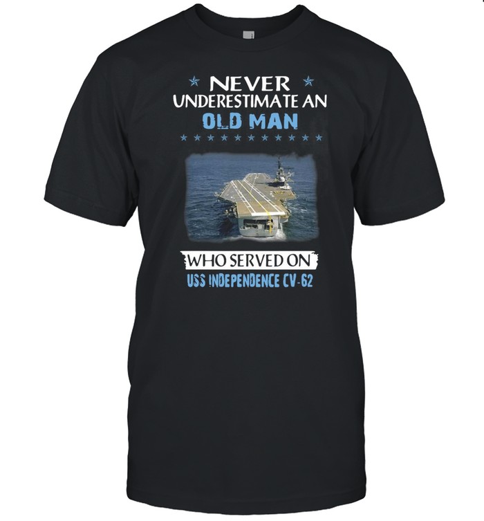 Never Underestimate An Old Man Who Served On Uss Independence Cv-62 Veterans Day Father Day T-Shirt Never Underestimate An Old Man Who Served On Uss Independence Cv-62 Veterans Day Father Day T-Shirt