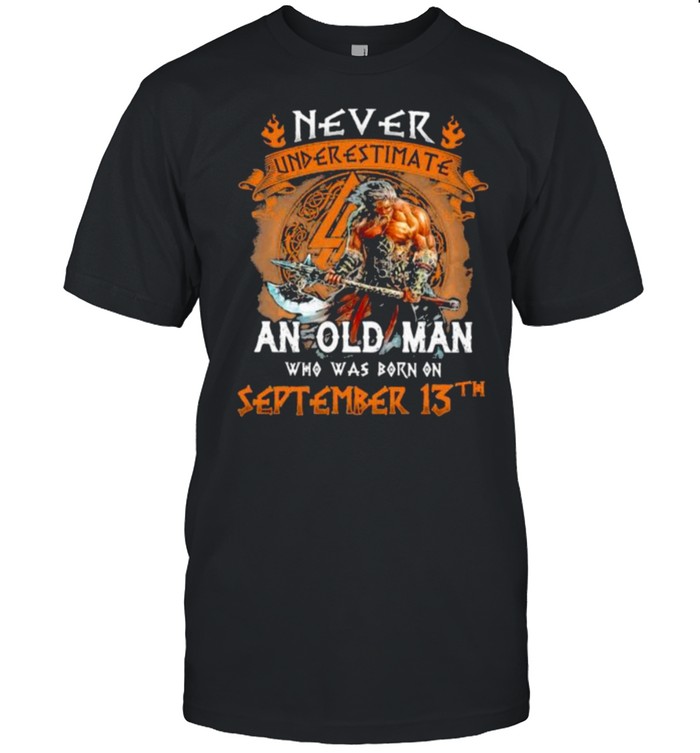 Never Underestimate An Old Man Who Was Born On September 13Th T-Shirt Never Underestimate An Old Man Who Was Born On September 13Th T-Shirt