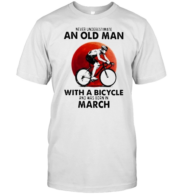 Never Underestimate An Old Man With A Bicycle And Was Born In March Blood Moon T-Shirt Never Underestimate An Old Man With A Bicycle And Was Born In March Blood Moon T-Shirt