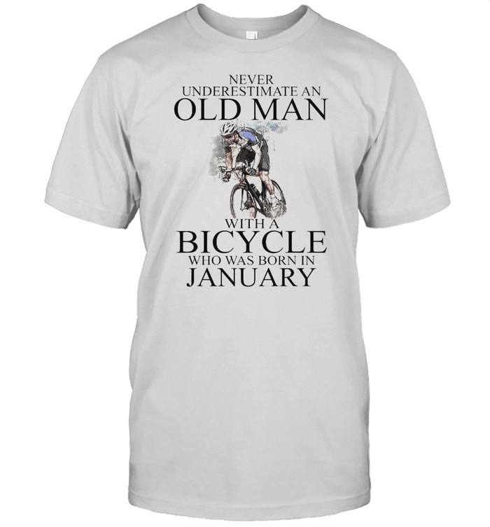 Never Underestimate An Old Man With A Bicycle Who Was Born In January T-Shirt Never Underestimate An Old Man With A Bicycle Who Was Born In January T-Shirt