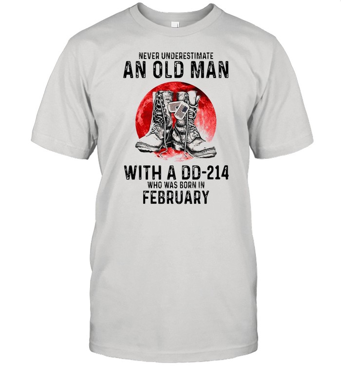 Never Underestimate An Old Man With A Dd-214 Who Was Born In February T-Shirt