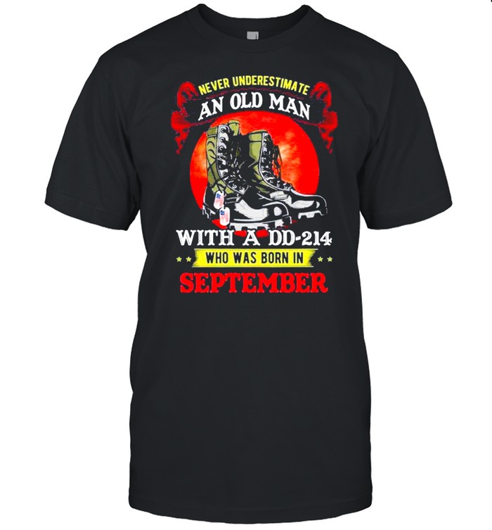 Never Underestimate An Old Man With A Dd-214 Who Was Born In September Tee T-Shirt Never Underestimate An Old Man With A Dd-214 Who Was Born In September Tee T-Shirt