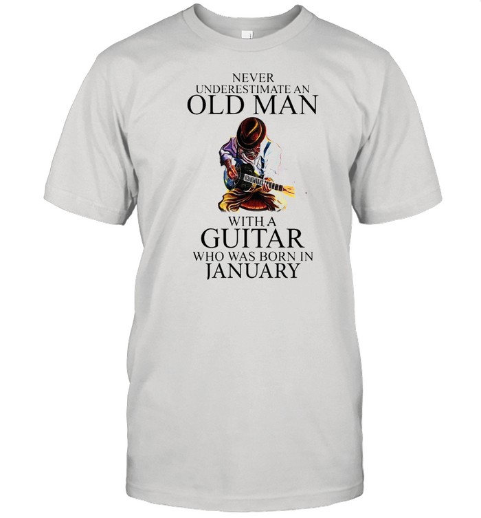 Never Underestimate An Old Man With A Guitar Who Was Born In January T-Shirt