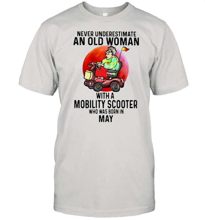 Never Underestimate An Old Man With A Mobility Scooter Who Was Born In May T-Shirt