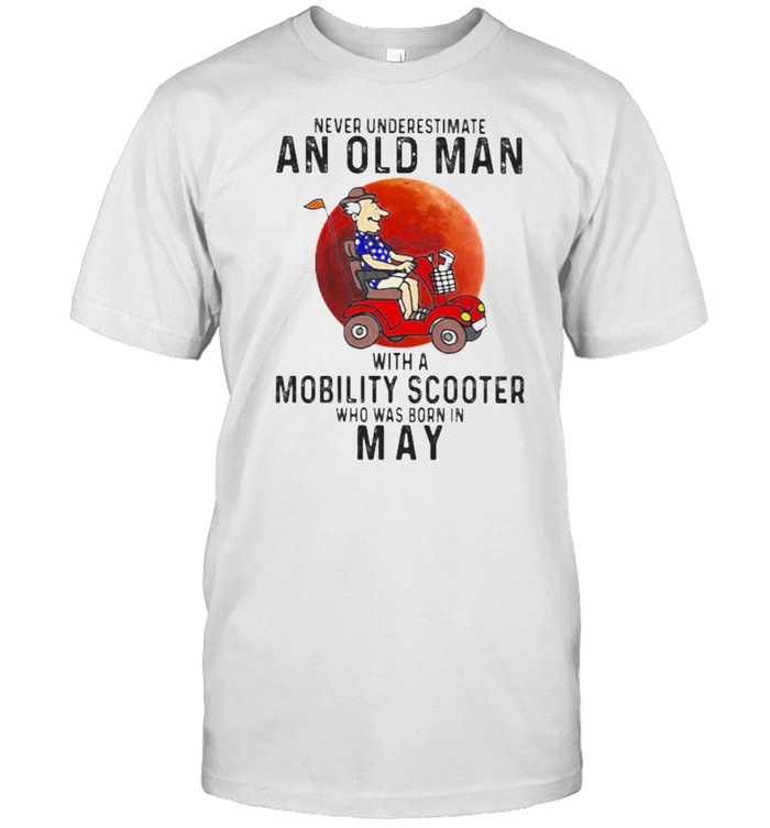 Never Underestimate An Old Man With A Mobility Scooter Who Was Born On May Blood Moon T-Shirt