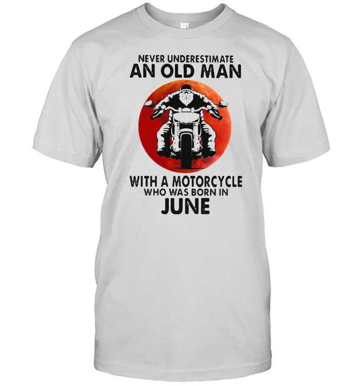 Never Underestimate An Old Man With A Motorcycle Who Was Born In June Blood Moon T-Shirt Never Underestimate An Old Man With A Motorcycle Who Was Born In June Blood Moon T-Shirt