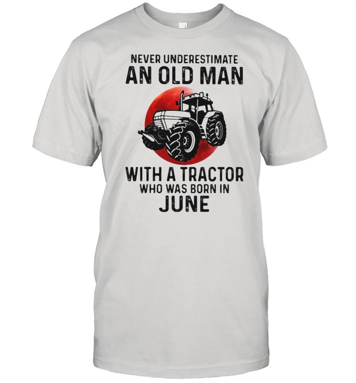 Never Underestimate An Old Man With A Tractor Who Was Born In June Blood Moon T-Shirt Never Underestimate An Old Man With A Tractor Who Was Born In June Blood Moon T-Shirt