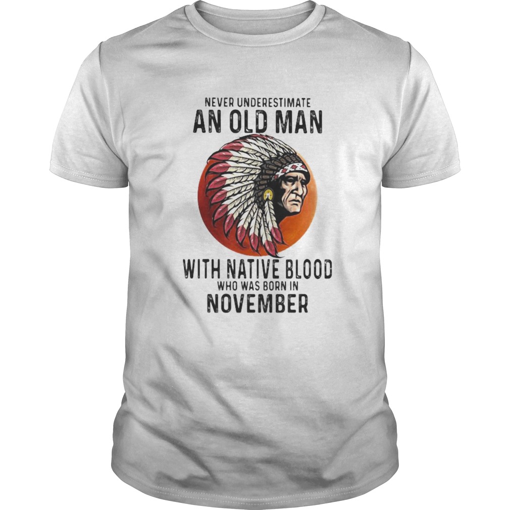Never Underestimate An Old Man With Native Blood Who Was Born In November Sunset T-Shirt Never Underestimate An Old Man With Native Blood Who Was Born In November Sunset T-Shirt