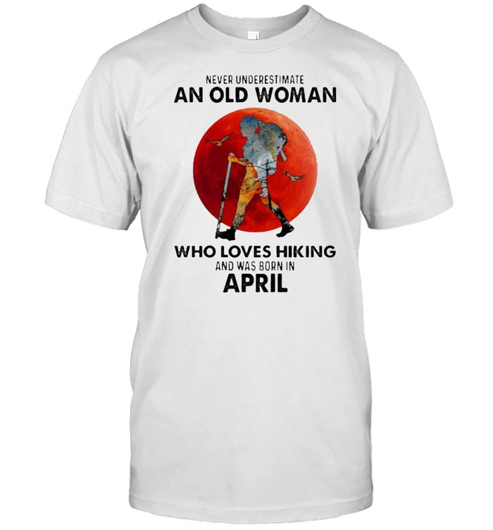 Never Underestimate An Old Woman Who Loves Hiking And Was Born In April Blood Moon T-Shirt