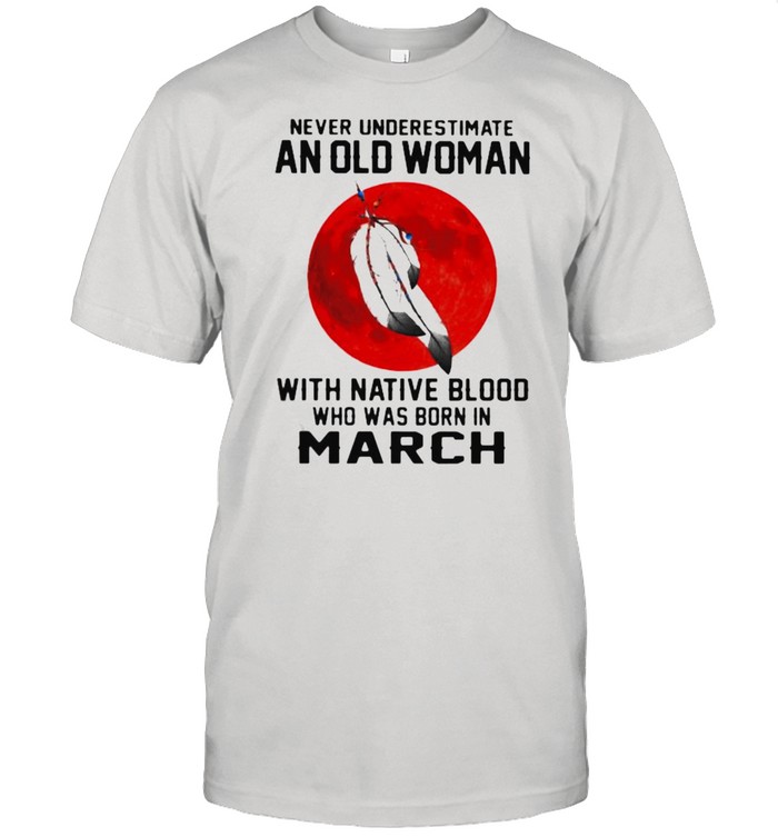 Never Underestimate An Old Woman With Native Blood Who Was Born In March Blood Moon T-Shirt