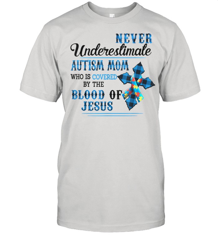 Never Underestimate Autism Mom Who Is Covered By The Blood T-Shirt Never Underestimate Autism Mom Who Is Covered By The Blood T-Shirt