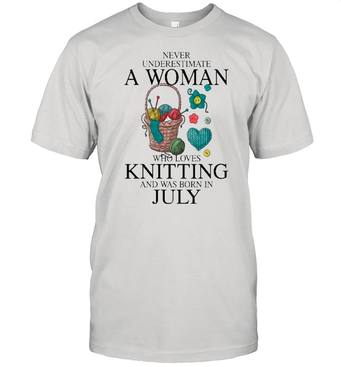 Never Underestimate July Woman Loves Knitting And Was Born In July T-Shirt