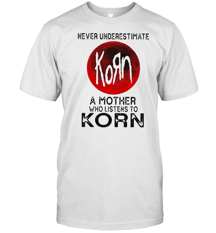 Never Underestimate Korn A Mother Who Listen To Korn T-Shirt
